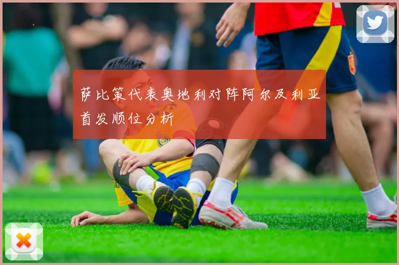 萨比策代表奥地利对阵阿尔及利亚首发顺位分析