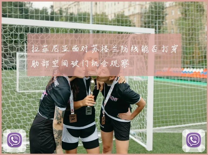 拉菲尼亚面对苏格兰防线能否打穿肋部空间破门机会观察