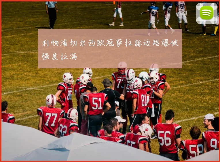 利物浦切尔西欧冠萨拉赫边路爆破强度拉满