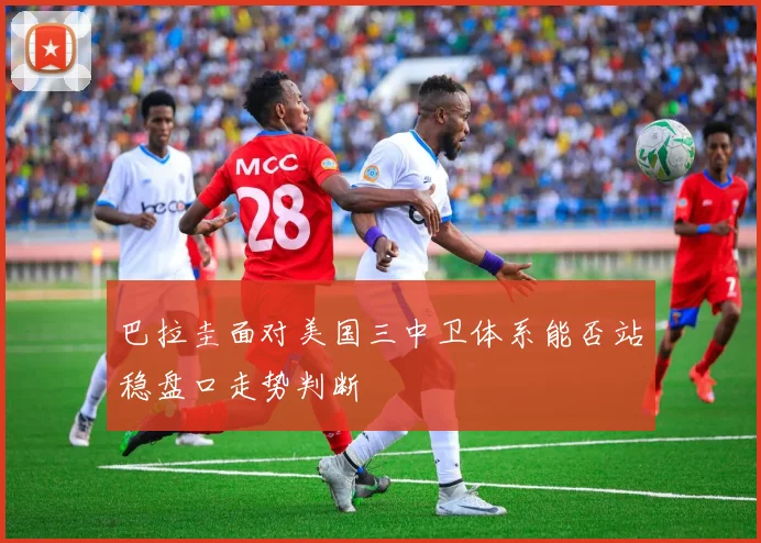 巴拉圭面对美国三中卫体系能否站稳盘口走势判断