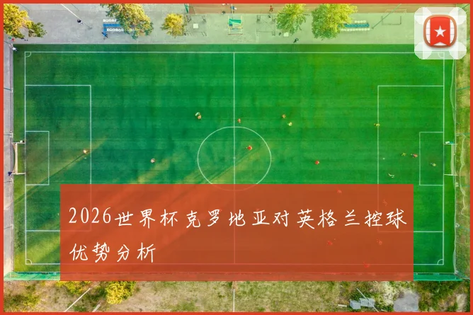 2026世界杯克罗地亚对英格兰控球优势分析