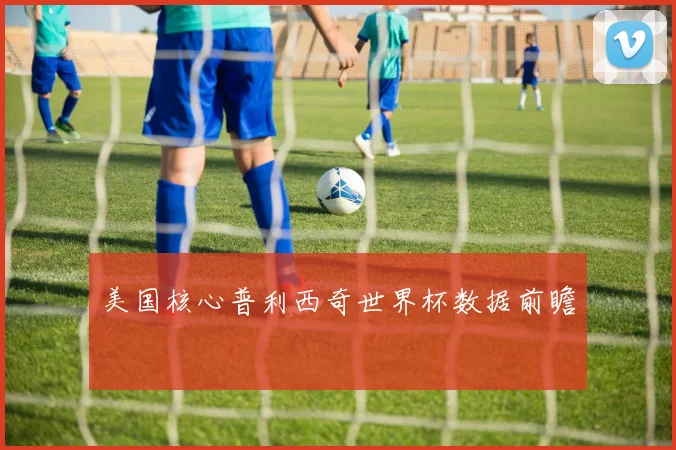 美国核心普利西奇世界杯数据前瞻