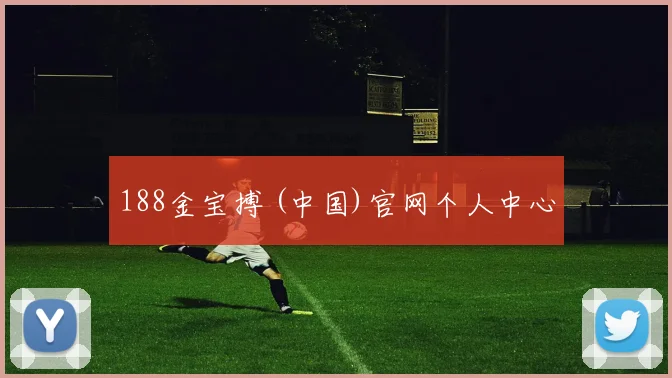 188金宝搏 (中国)官网个人中心