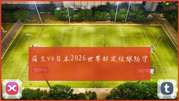 荷兰vs日本2026世界杯定位球防守