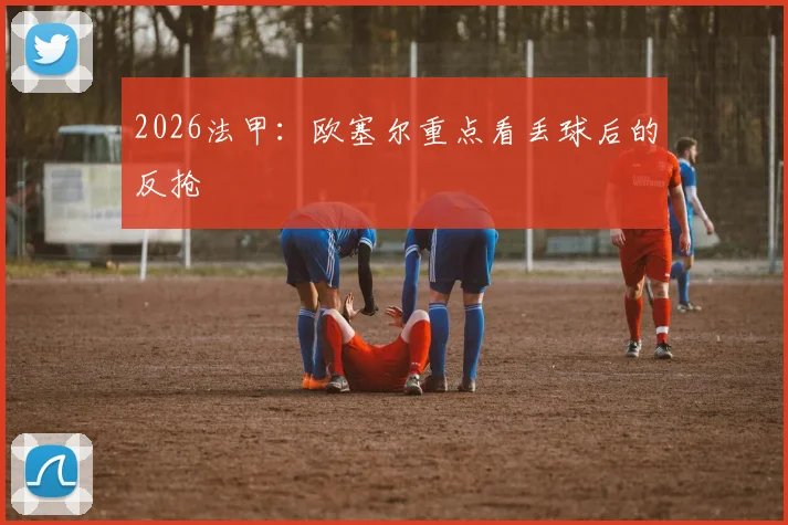 2026法甲:欧塞尔重点看丢球后的反抢
