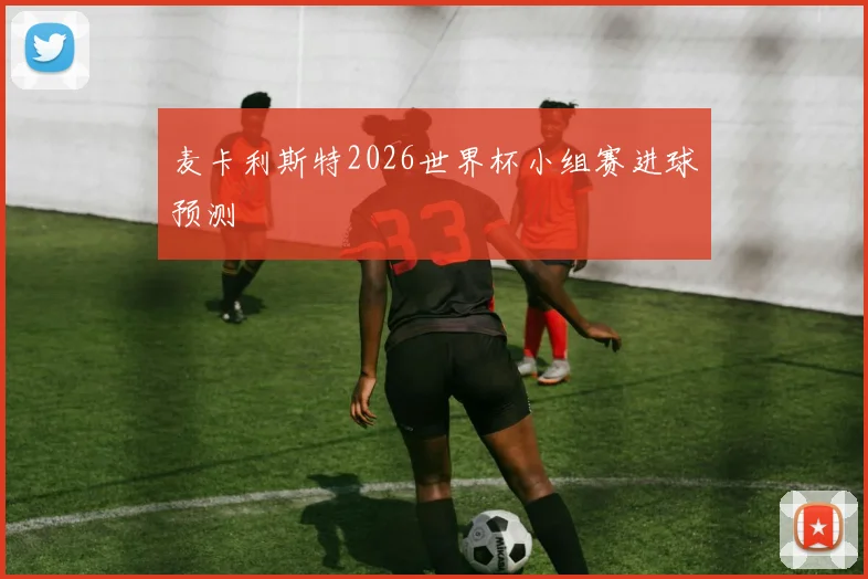 麦卡利斯特2026世界杯小组赛进球预测
