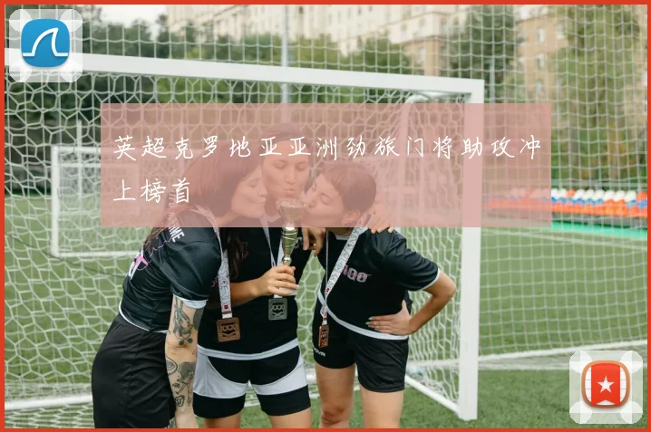 英超克罗地亚亚洲劲旅门将助攻冲上榜首