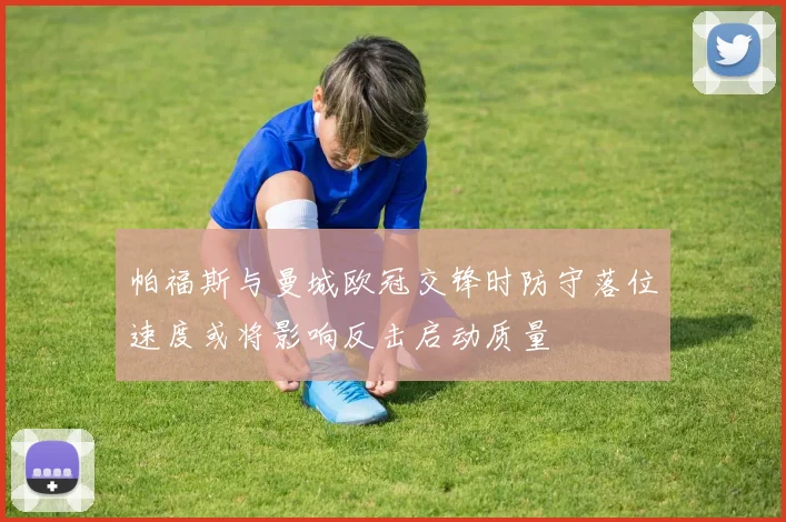 帕福斯与曼城欧冠交锋时防守落位速度或将影响反击启动质量