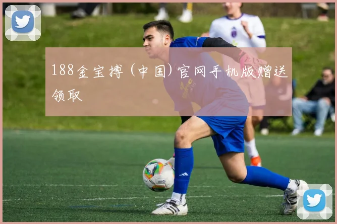 188金宝搏 (中国)官网手机版赠送领取