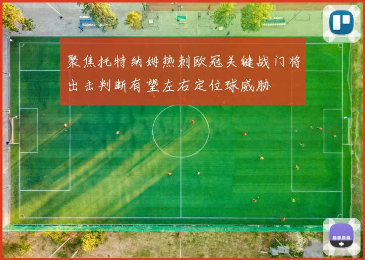 聚焦托特纳姆热刺欧冠关键战门将出击判断有望左右定位球威胁