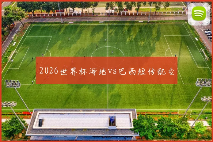 2026世界杯海地vs巴西短传配合