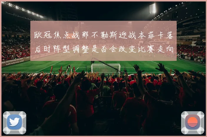 欧冠焦点战那不勒斯迎战本菲卡落后时阵型调整是否会改变比赛走向