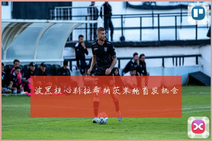波黑核心科拉希纳茨末轮首发机会
