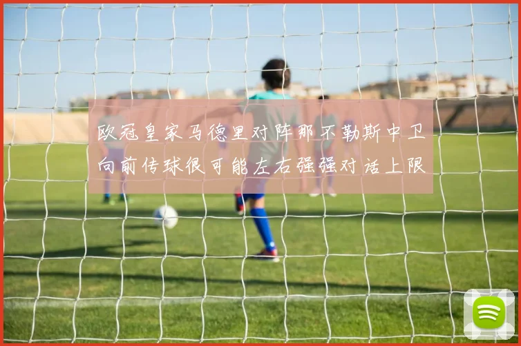 欧冠皇家马德里对阵那不勒斯中卫向前传球很可能左右强强对话上限
