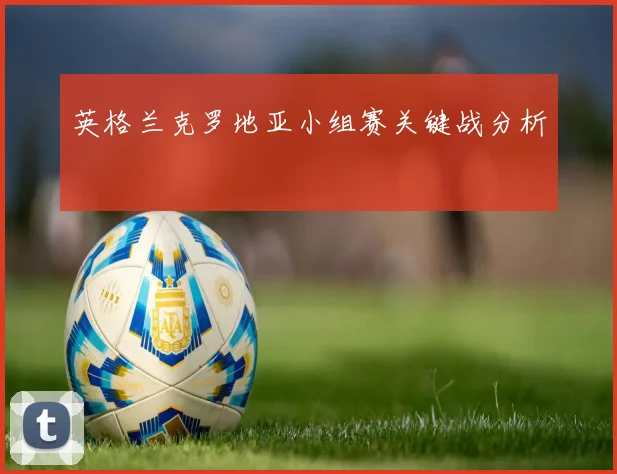 英格兰克罗地亚小组赛关键战分析