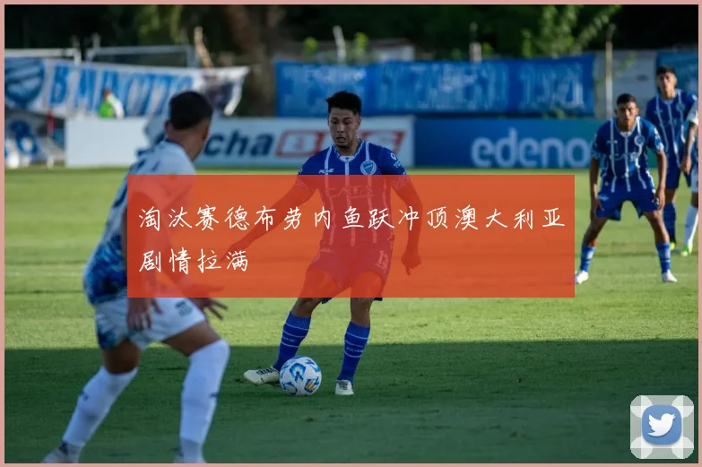 淘汰赛德布劳内鱼跃冲顶澳大利亚剧情拉满