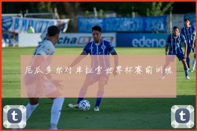 厄瓜多尔对库拉索世界杯赛前训练