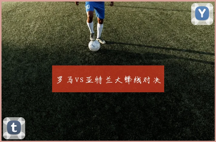 罗马vs亚特兰大锋线对决