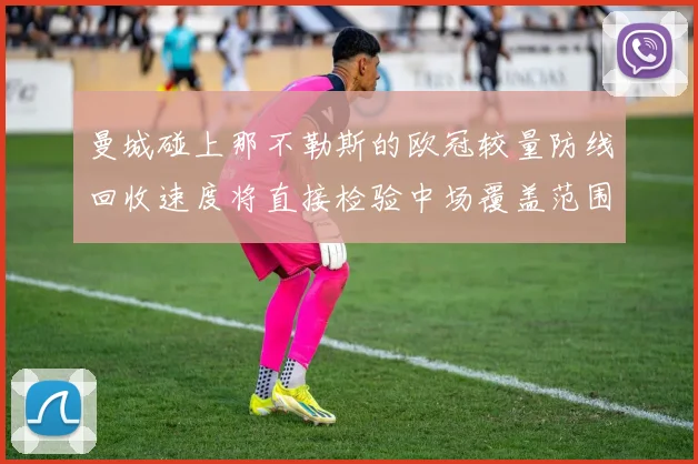 曼城碰上那不勒斯的欧冠较量防线回收速度将直接检验中场覆盖范围