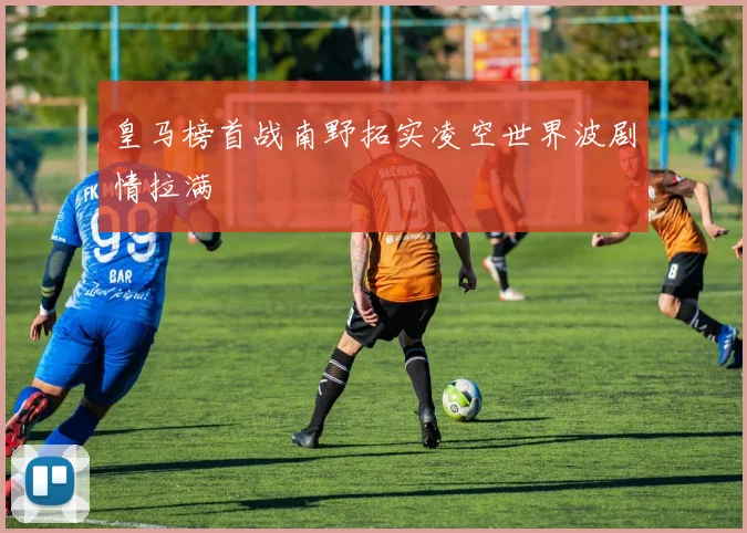 皇马榜首战南野拓实凌空世界波剧情拉满