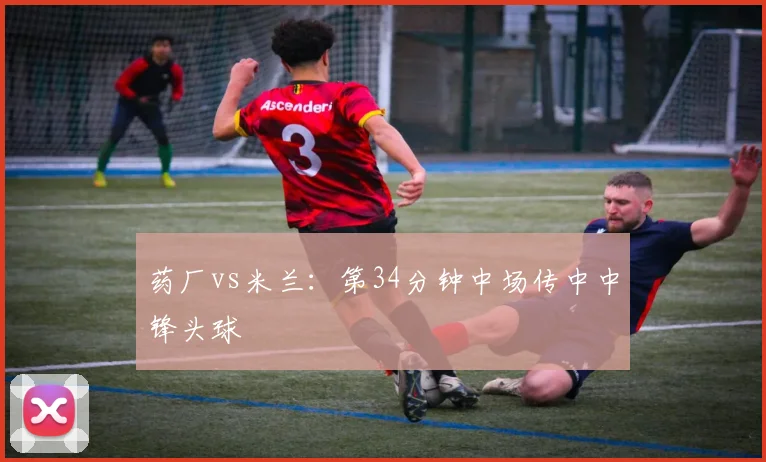 药厂vs米兰：第34分钟中场传中中锋头球