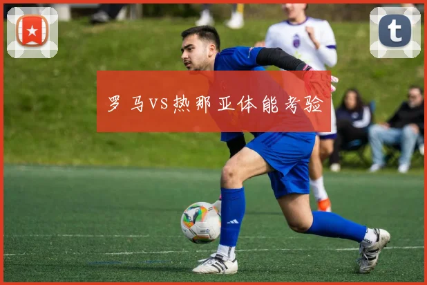 罗马vs热那亚体能考验
