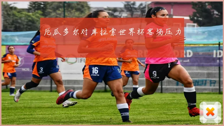 厄瓜多尔对库拉索世界杯客场压力