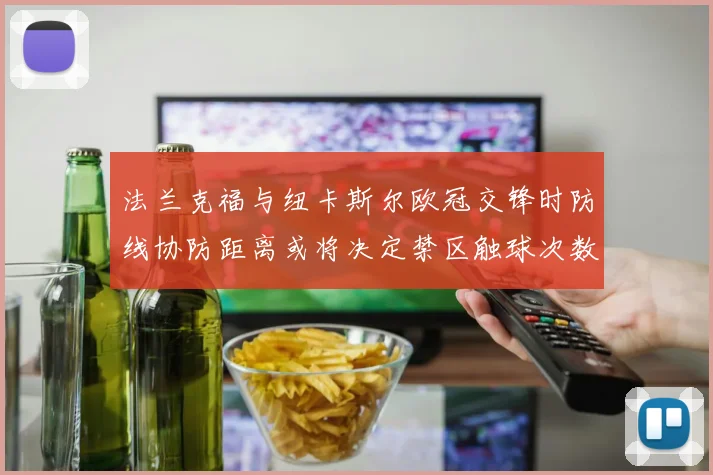 法兰克福与纽卡斯尔欧冠交锋时防线协防距离或将决定禁区触球次数