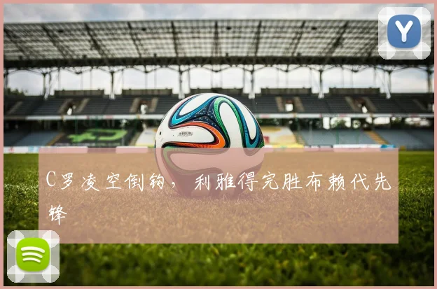 C罗凌空倒钩，利雅得完胜布赖代先锋