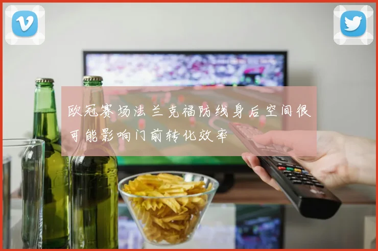 欧冠赛场法兰克福防线身后空间很可能影响门前转化效率