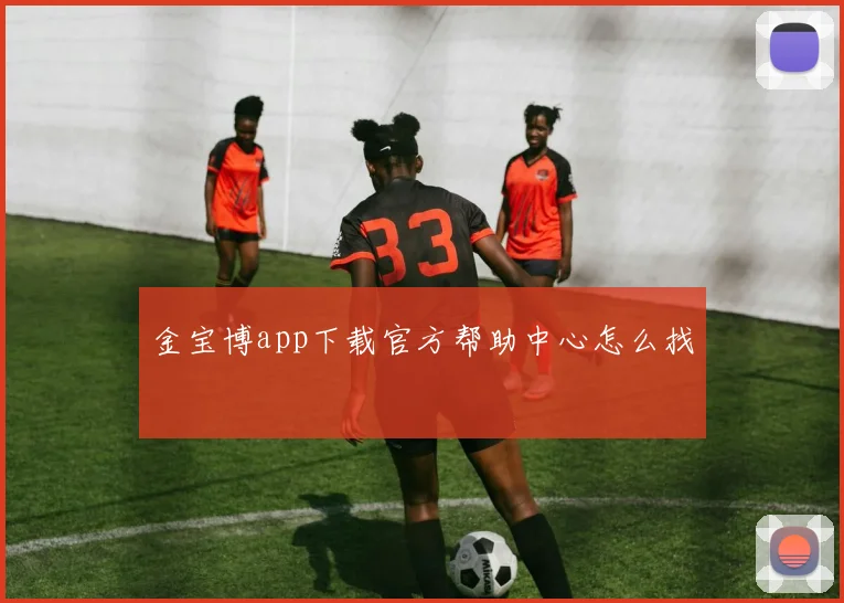 金宝博app下载官方帮助中心怎么找