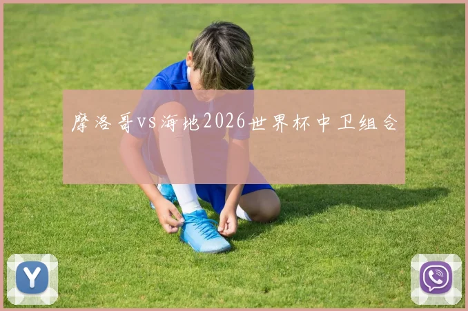 摩洛哥vs海地2026世界杯中卫组合