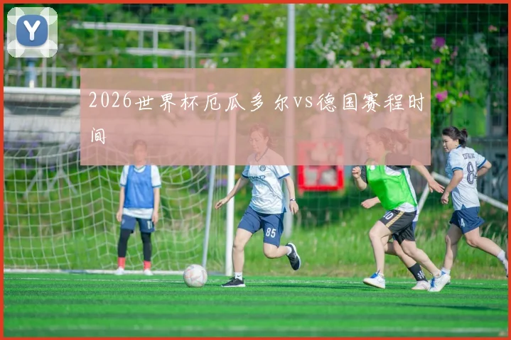 2026世界杯厄瓜多尔vs德国赛程时间