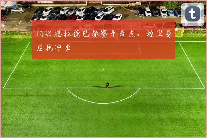 门兴格拉德巴赫赛季看点，边卫身后抗冲击