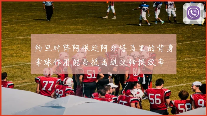 约旦对阵阿根廷阿尔塔马里的背身拿球作用能否提高进攻转换效率
