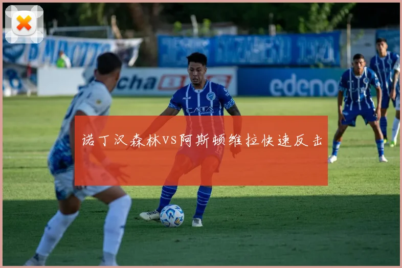 诺丁汉森林vs阿斯顿维拉快速反击