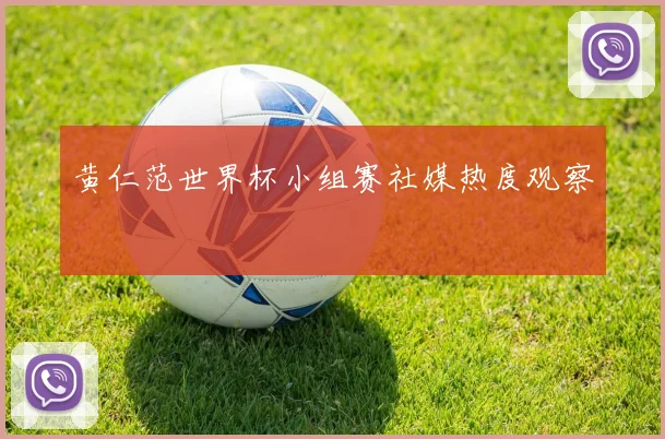 黄仁范世界杯小组赛社媒热度观察