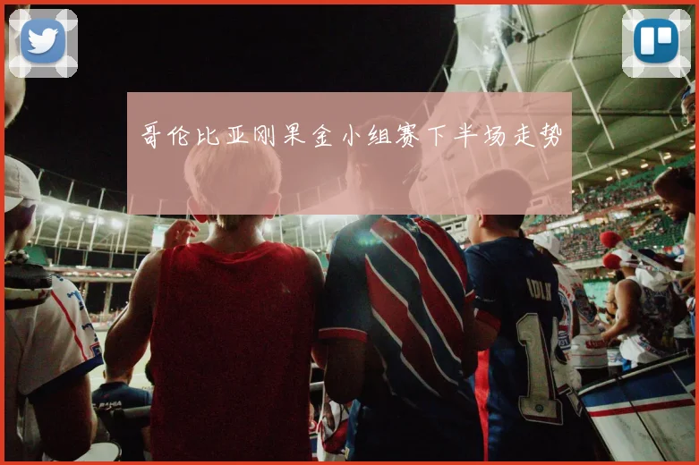 哥伦比亚刚果金小组赛下半场走势